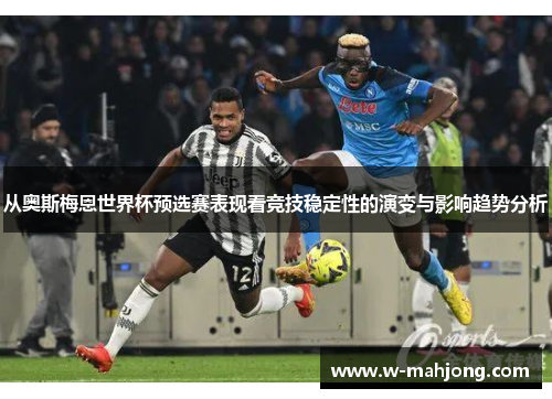 从奥斯梅恩世界杯预选赛表现看竞技稳定性的演变与影响趋势分析