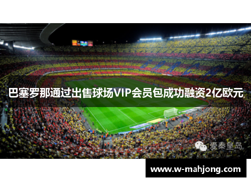 巴塞罗那通过出售球场VIP会员包成功融资2亿欧元