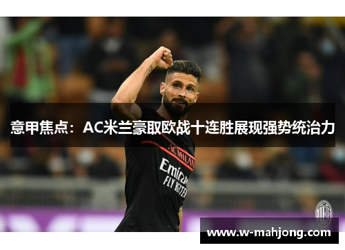 意甲焦点：AC米兰豪取欧战十连胜展现强势统治力
