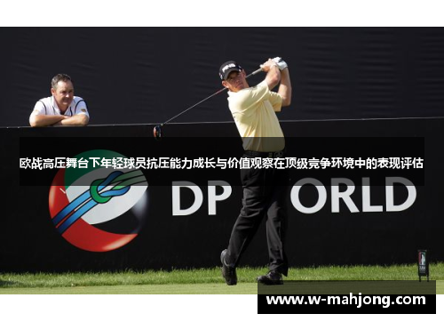 欧战高压舞台下年轻球员抗压能力成长与价值观察在顶级竞争环境中的表现评估