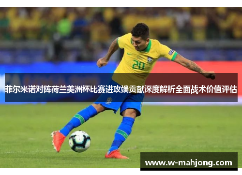 菲尔米诺对阵荷兰美洲杯比赛进攻端贡献深度解析全面战术价值评估