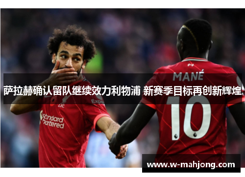 萨拉赫确认留队继续效力利物浦 新赛季目标再创新辉煌