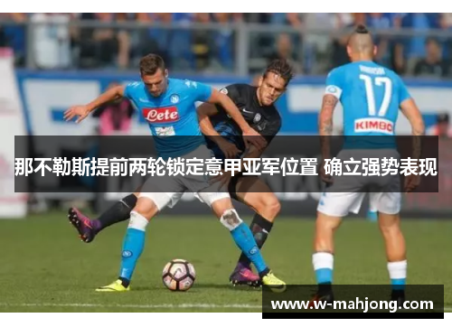 那不勒斯提前两轮锁定意甲亚军位置 确立强势表现