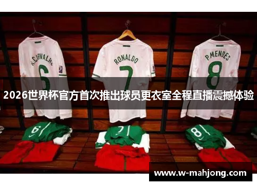 2026世界杯官方首次推出球员更衣室全程直播震撼体验