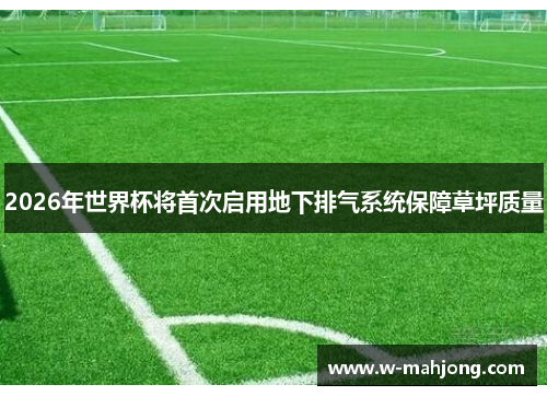 2026年世界杯将首次启用地下排气系统保障草坪质量
