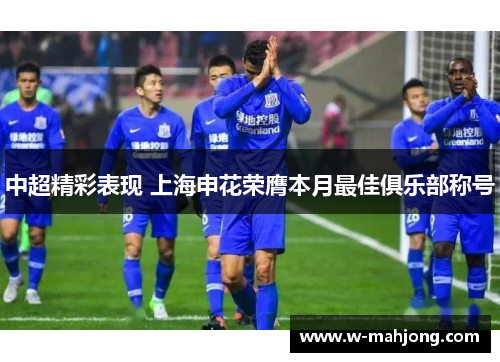 中超精彩表现 上海申花荣膺本月最佳俱乐部称号