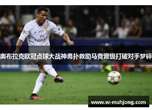 奥布拉克欧冠点球大战神勇扑救助马竞晋级打破对手梦碎