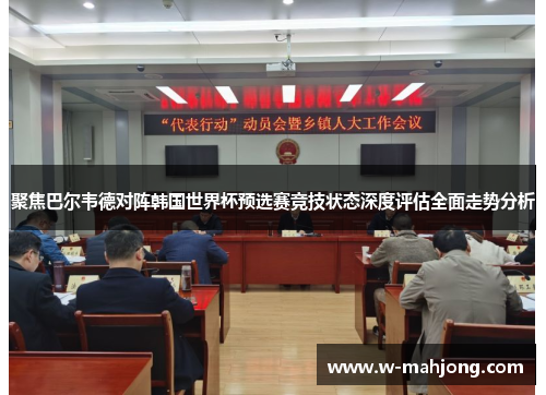 聚焦巴尔韦德对阵韩国世界杯预选赛竞技状态深度评估全面走势分析 聚焦巴尔韦德对阵韩国世界杯预选赛竞技状态深度评估全面走势分析