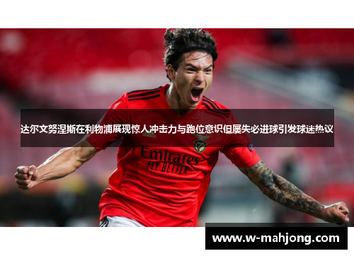 达尔文努涅斯在利物浦展现惊人冲击力与跑位意识但屡失必进球引发球迷热议 达尔文努涅斯在利物浦展现惊人冲击力与跑位意识但屡失必进球引发球迷热议