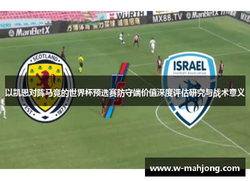 以凯恩对阵马竞的世界杯预选赛防守端价值深度评估研究与战术意义 以凯恩对阵马竞的世界杯预选赛防守端价值深度评估研究与战术意义
