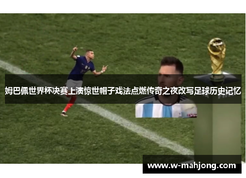 姆巴佩世界杯决赛上演惊世帽子戏法点燃传奇之夜改写足球历史记忆