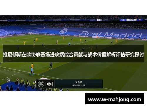 维尼修斯在欧协联赛场进攻端综合贡献与战术价值解析评估研究探讨 维尼修斯在欧协联赛场进攻端综合贡献与战术价值解析评估研究探讨