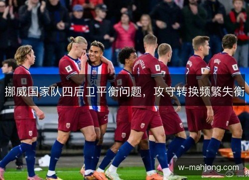 挪威国家队四后卫平衡问题，攻守转换频繁失衡
