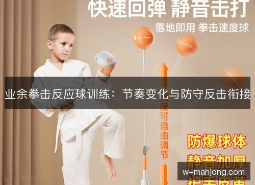 业余拳击反应球训练：节奏变化与防守反击衔接